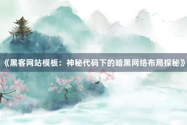 《黑客网站模板：神秘代码下的暗黑网络布局探秘》